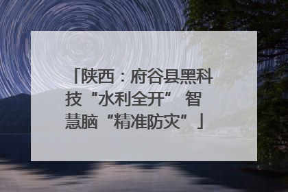 陕西：府谷县黑科技“水利全开” 智慧脑“精准防灾”