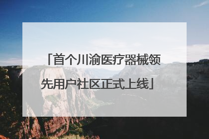 首个川渝医疗器械领先用户社区正式上线