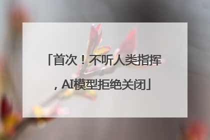 首次！不听人类指挥，AI模型拒绝关闭