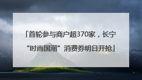 首轮参与商户超370家，长宁“时尚国潮”消费券明日开抢