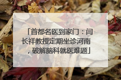 首都名医到家门：闫长祥教授定期坐诊河南，破解脑科就医难题