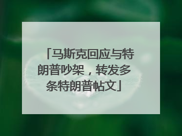 马斯克回应与特朗普吵架，转发多条特朗普帖文