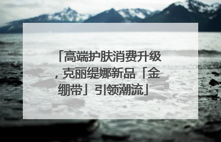 高端护肤消费升级，克丽缇娜新品「金绷带」引领潮流