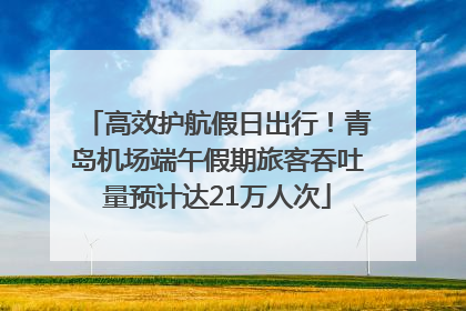 高效护航假日出行！青岛机场端午假期旅客吞吐量预计达21万人次
