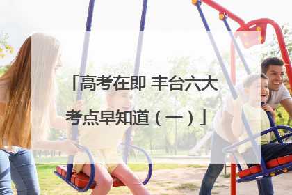 高考在即 丰台六大考点早知道（一）