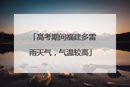 高考期间福建多雷雨天气，气温较高