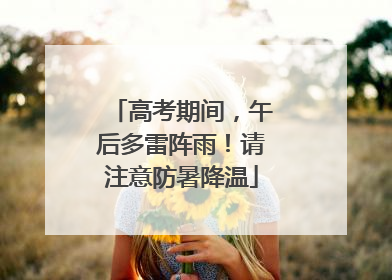 高考期间，午后多雷阵雨！请注意防暑降温