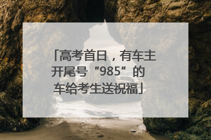 高考首日，有车主开尾号“985”的车给考生送祝福