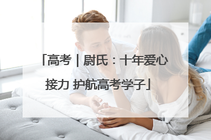 高考｜尉氏：十年爱心接力 护航高考学子