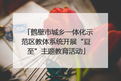 鹤壁市城乡一体化示范区教体系统开展“夏至”主题教育活动