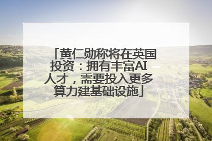 黄仁勋称将在英国投资：拥有丰富AI人才，需要投入更多算力建基础设施