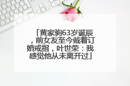 黄家驹63岁诞辰，前女友至今戴着订婚戒指，叶世荣：我感觉他从未离开过