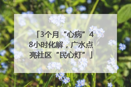 3个月“心病”48小时化解，广水点亮社区“民心灯”