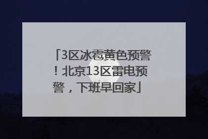 3区冰雹黄色预警！北京13区雷电预警，下班早回家