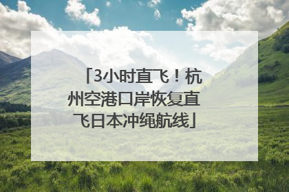 3小时直飞！杭州空港口岸恢复直飞日本冲绳航线