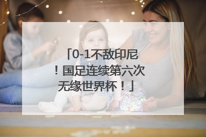 0-1不敌印尼！国足连续第六次无缘世界杯！