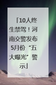 10人终生禁驾！河南交警发布5月份“五大曝光”警示