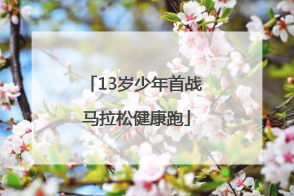 13岁少年首战马拉松健康跑