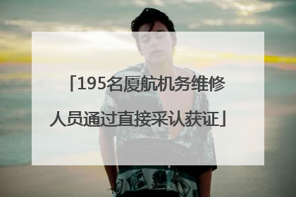 195名厦航机务维修人员通过直接采认获证