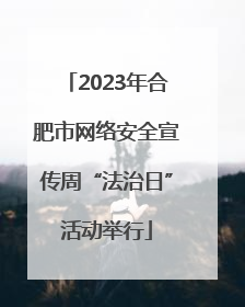 2023年合肥市网络安全宣传周“法治日”活动举行