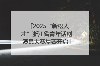 2025“新松人才”浙江省青年话剧演员大赛复赛开启