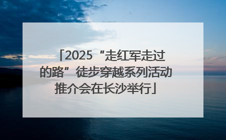 2025“走红军走过的路”徒步穿越系列活动推介会在长沙举行