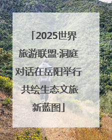 2025世界旅游联盟·洞庭对话在岳阳举行 共绘生态文旅新蓝图