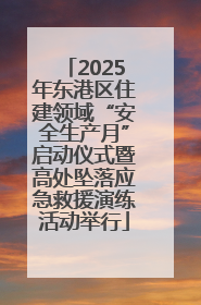 2025年东港区住建领域“安全生产月”启动仪式暨高处坠落应急救援演练活动举行