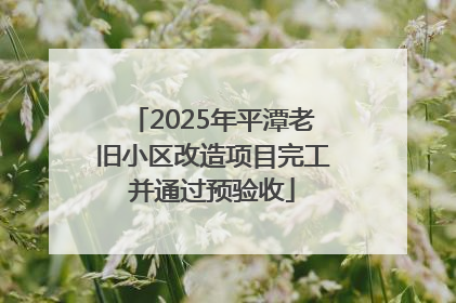 2025年平潭老旧小区改造项目完工并通过预验收