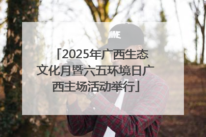 2025年广西生态文化月暨六五环境日广西主场活动举行