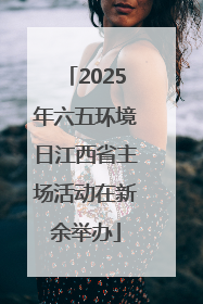 2025年六五环境日江西省主场活动在新余举办