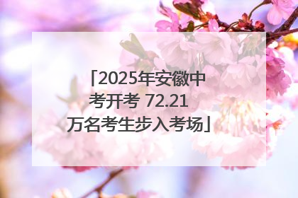 2025年安徽中考开考 72.21万名考生步入考场