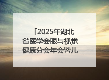 2025年湖北省医学会眼与视觉健康分会年会暨儿童青少年近视防控研讨会在荆召开