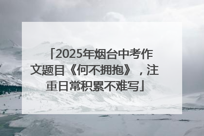 2025年烟台中考作文题目《何不拥抱》，注重日常积累不难写
