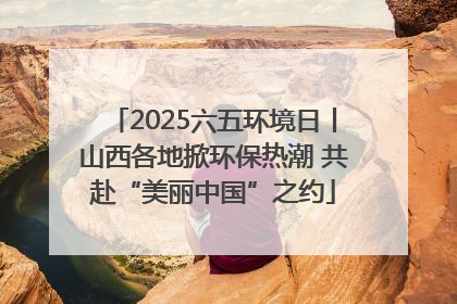 2025六五环境日丨山西各地掀环保热潮 共赴“美丽中国”之约