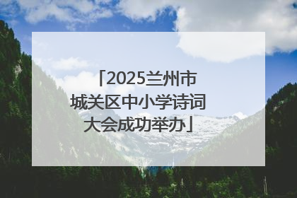 2025兰州市城关区中小学诗词大会成功举办