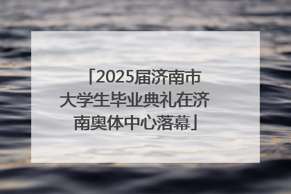 2025届济南市大学生毕业典礼在济南奥体中心落幕