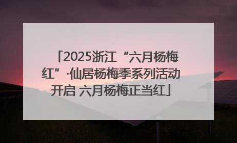 2025浙江“六月杨梅红”·仙居杨梅季系列活动开启 六月杨梅正当红