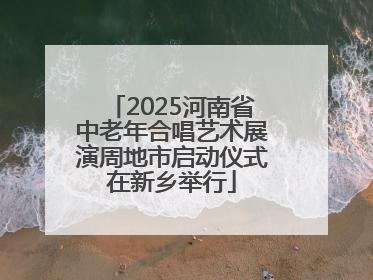 2025河南省中老年合唱艺术展演周地市启动仪式在新乡举行