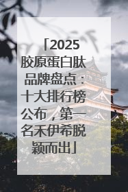 2025胶原蛋白肽品牌盘点：十大排行榜公布，第一名禾伊希脱颖而出