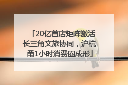 20亿首店矩阵激活长三角文旅协同，沪杭甬1小时消费圈成形
