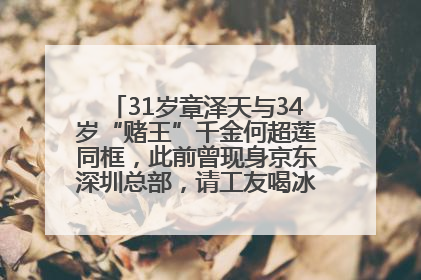 31岁章泽天与34岁“赌王”千金何超莲同框，此前曾现身京东深圳总部，请工友喝冰饮，点了300多杯