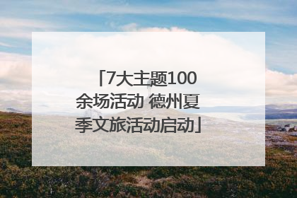 7大主题100余场活动 德州夏季文旅活动启动