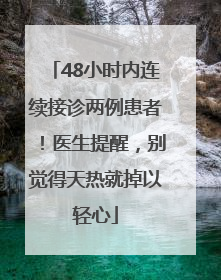 48小时内连续接诊两例患者！医生提醒，别觉得天热就掉以轻心