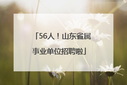 56人！山东省属事业单位招聘啦