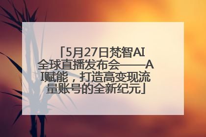 5月27日梵智AI全球直播发布会——AI赋能，打造高变现流量账号的全新纪元