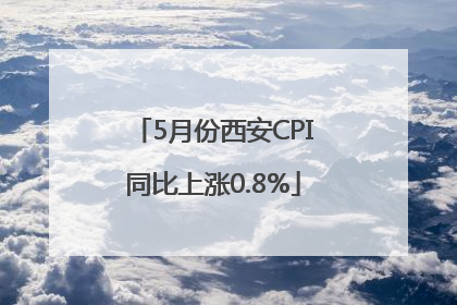 5月份西安CPI同比上涨0.8%