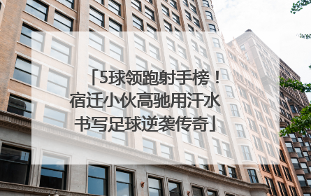 5球领跑射手榜！宿迁小伙高驰用汗水书写足球逆袭传奇