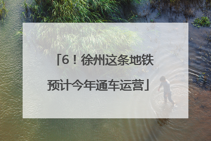 6！徐州这条地铁预计今年通车运营