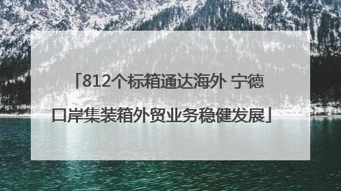 812个标箱通达海外 宁德口岸集装箱外贸业务稳健发展
